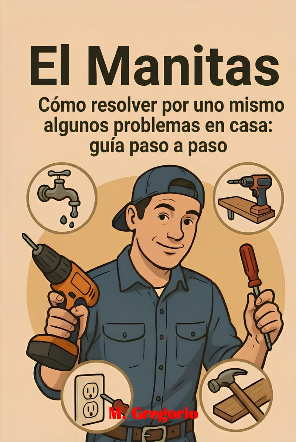El Manitas Guía Práctica para las Reparaciones Domésticas: Repara, restaura y mejora tu hogar con soluciones prácticas y sin estrés: ¡la guía de bricolaje para cada problema doméstico!