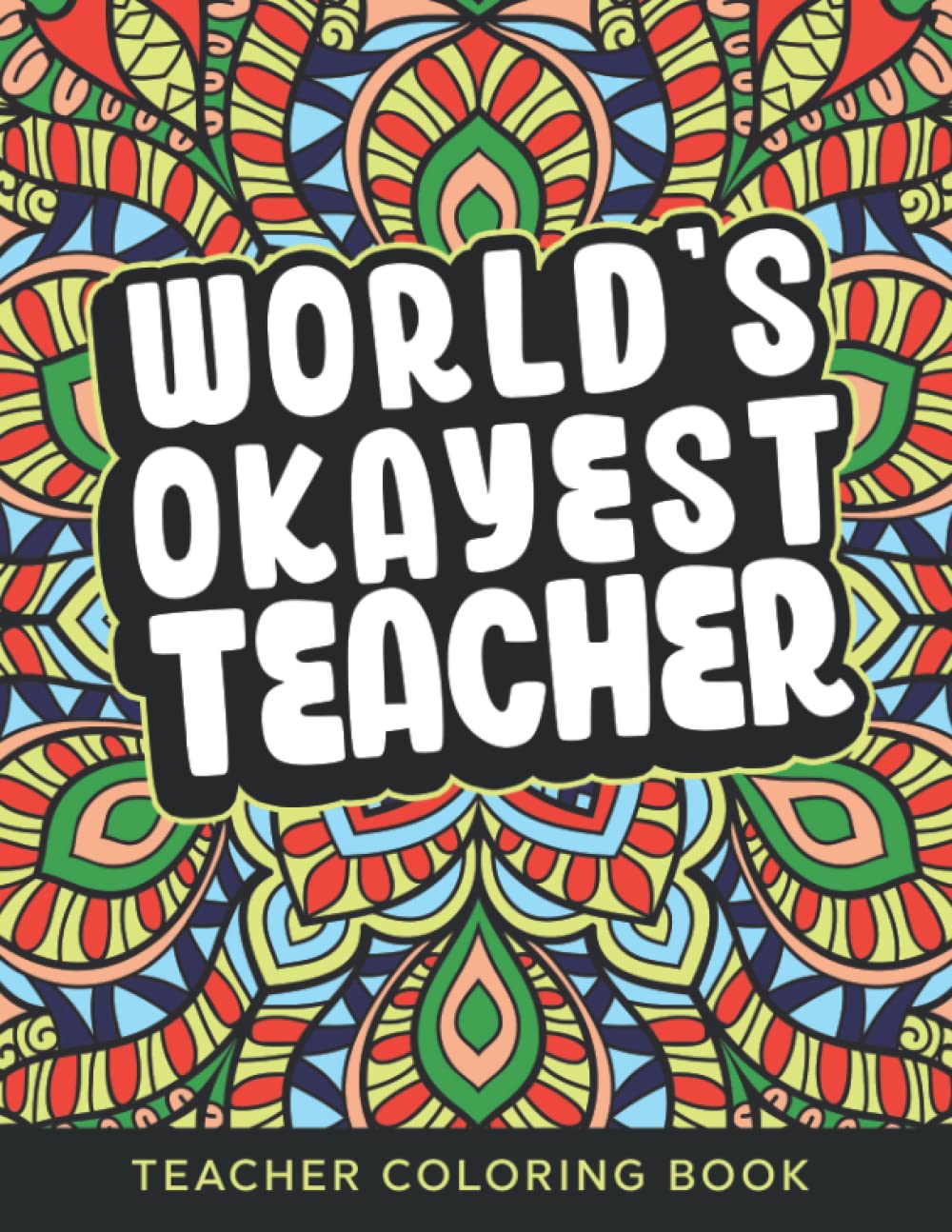 World's Okayest Teacher Coloring Book: Funny Relatable Teacher Coloring Book For Adults Stress Relieving Humor Appreciation Gift Idea For School Teacher Aide Assistants