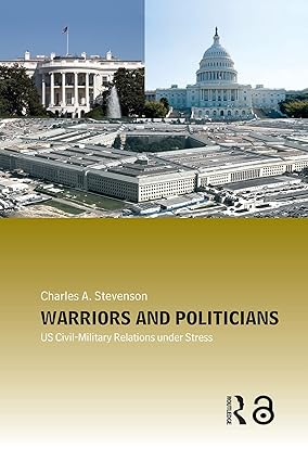 Warriors and Politicians: US Civil-Military Relations Under Stress (Cass Military Studies) book cover