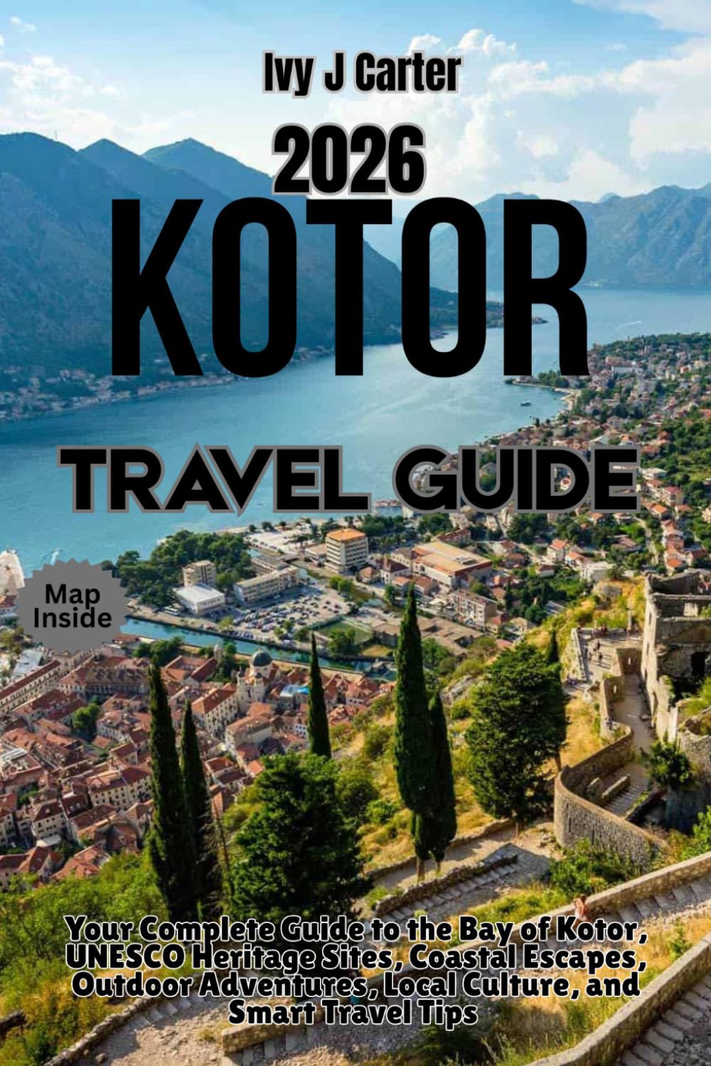 KOTOR TRAVEL GUIDE 2026: Your Complete Guide to the Bay of Kotor, UNESCO Heritage Sites, Coastal Escapes, Outdoor Adventures, Local Culture, and Smart Travel Tips