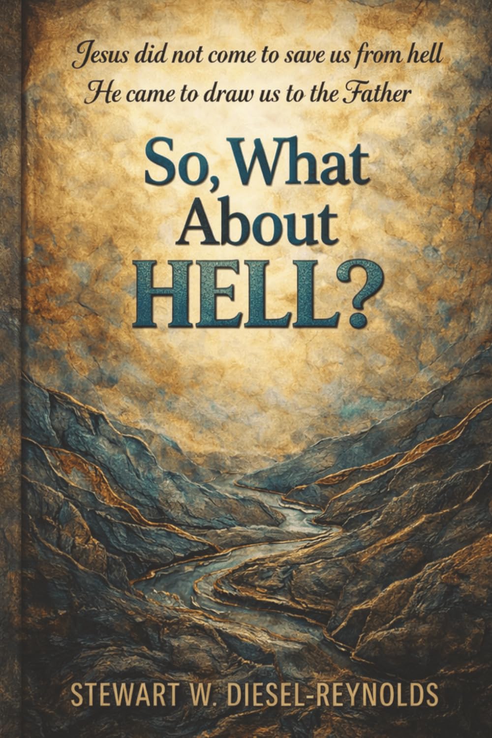 SO, WHAT ABOUT HELL?: JESUS DID NOT COME TO SAVE US FROM HE / HE CAME TO DRAW US TO THE FATHER (The Lucifer Myth)
