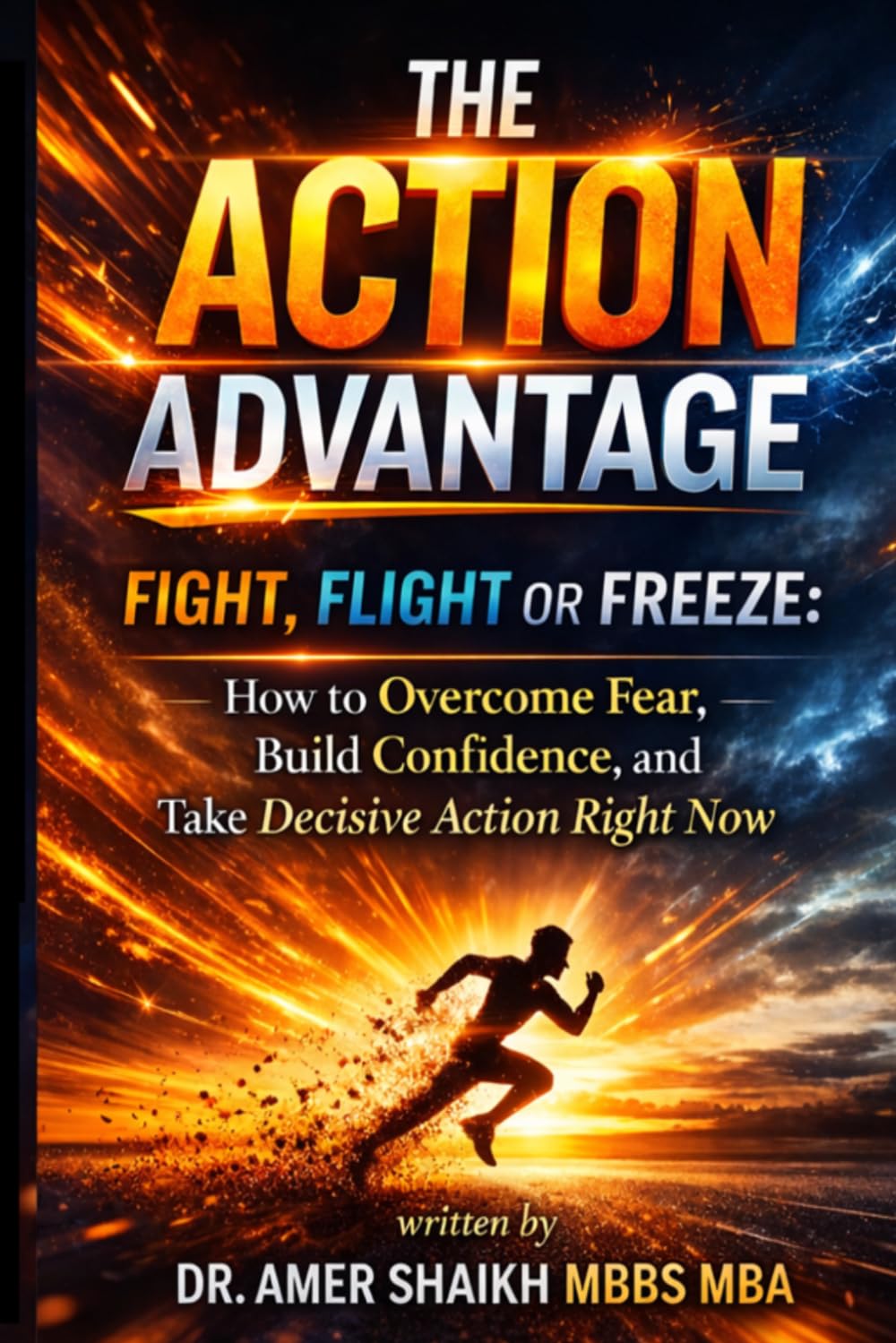 The Action Advantage: Fight, Flight or Freeze: How to Overcome Fear, Build Confidence, and Take Decisive Action Right Now