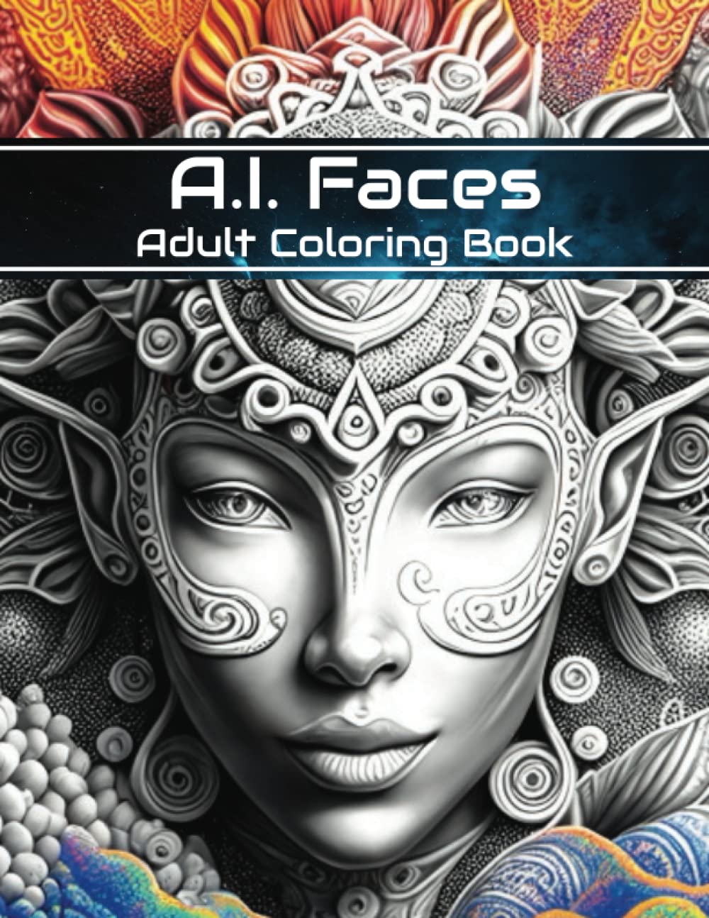 A.I. Faces: A Mindful Adult Coloring Book of Unique and Abstract A.I. Generated Faces and Patterns: Discover the Relaxation of Coloring Unique and Abstract A.I. Designs