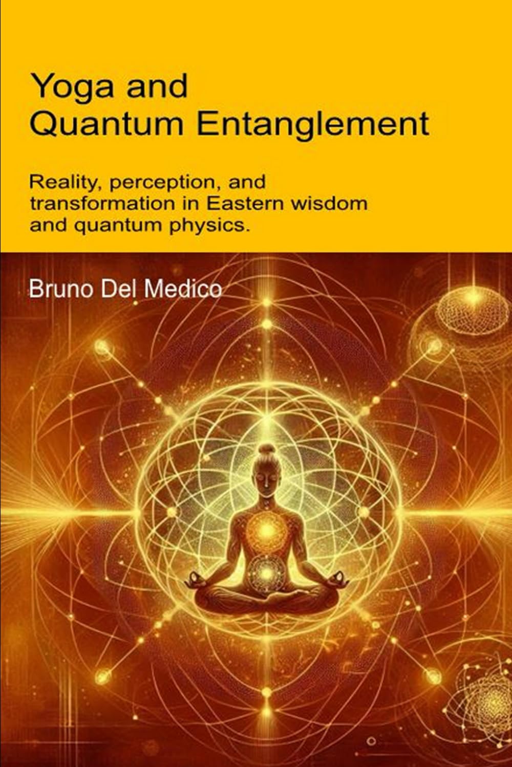 Yoga and Quantum Entanglement: Reality, perception, and transformation in Eastern wisdom and quantum physics (Quantum Physics and Metaphysics. Texts by Bruno Del Medico in English. (ING))