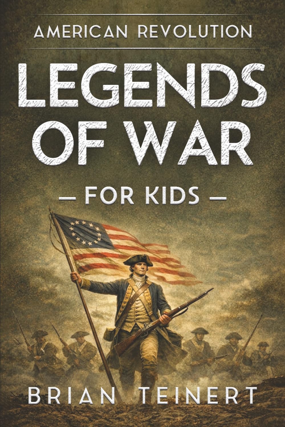 Legends of War: American Revolution for Kids: True Military History Stories of Hidden Heroes, Battles, and the Fight for Freedom