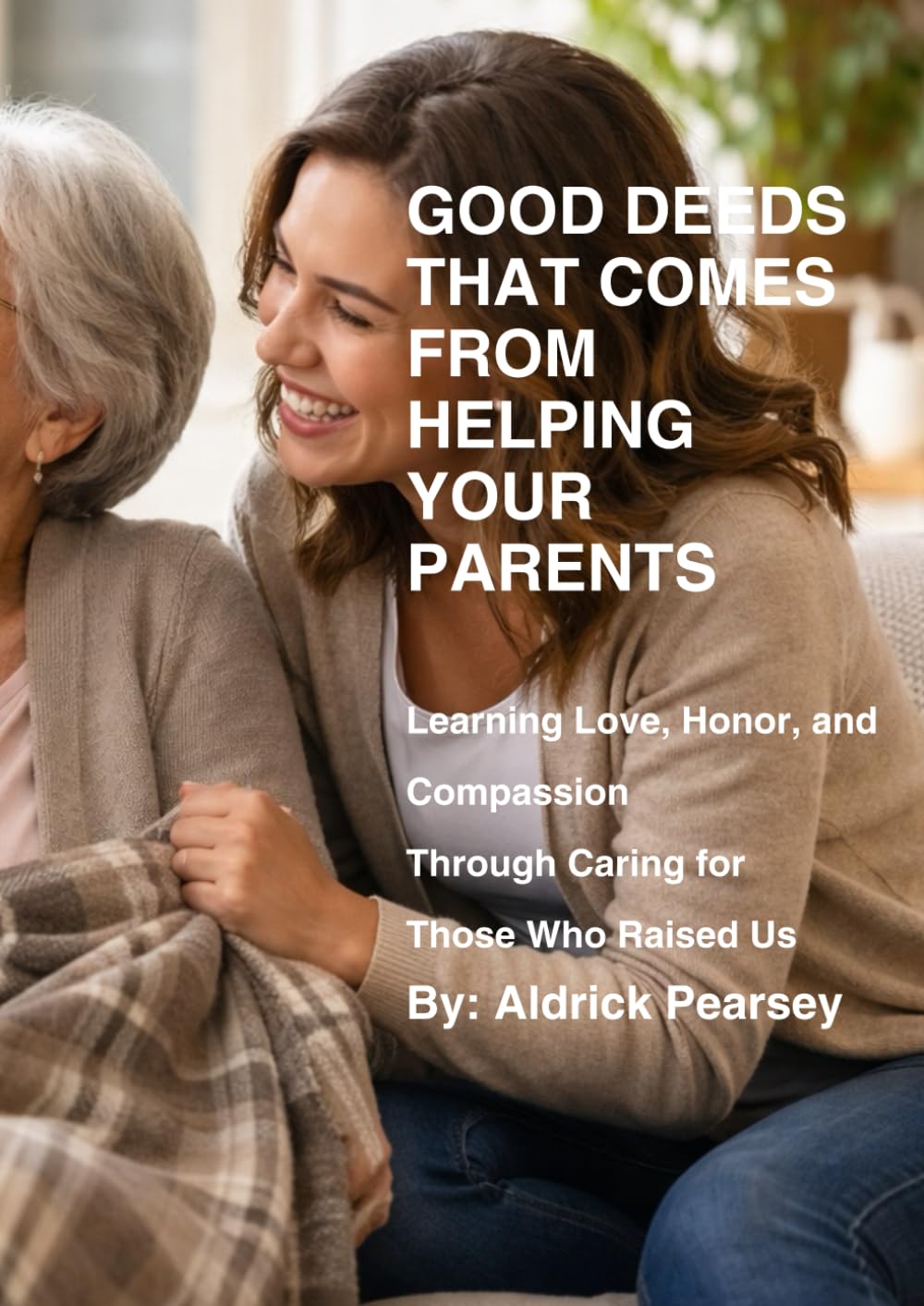 Good deeds that comes from helping your Parents: Learning Love, Honor, and Compassion Through Caring for Those Who Raised Us