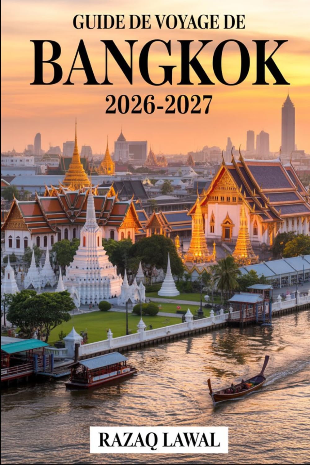 Guide de voyage de Bangkok 2026-2027: Un guide complet pour les voyageurs débutants avec itinéraires, principales attractions, restaurants de street ... de sécurité et secrets d'initiés pour viv