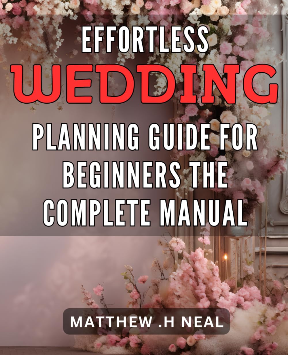 Effortless Wedding Planning Guide for Beginners: The Complete Manual: Plan Your Dream with Ease: The Ultimate Step-by-Step