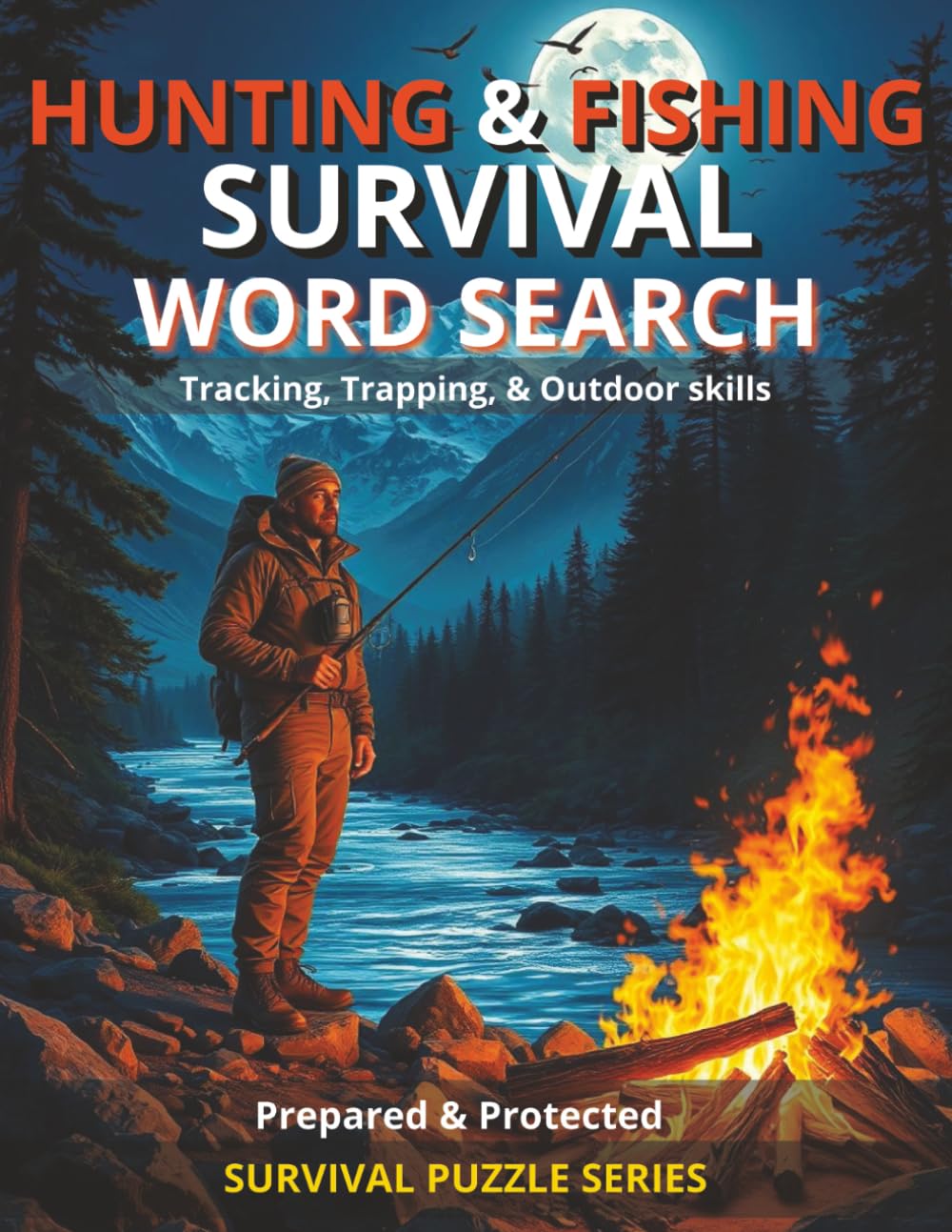 HUNTING & FISHING WORD SEARCH PUZZLES WITH INFORMATION ON TOPICS DIVIDED INTO SECTIONS: TRACKING, TRAPPING, & OUTDOOR SKILLS 45+ PUZZLES PART OF THE ... (Prepared & Protected Survival Puzzle Series)