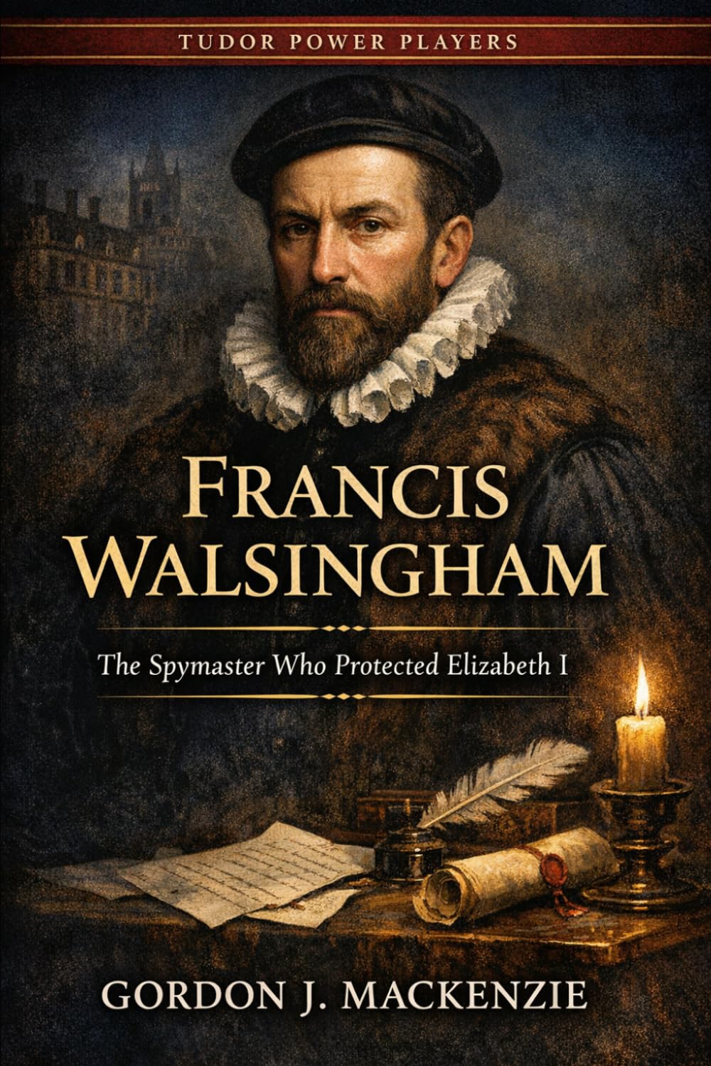 Francis Walsingham: The Spymaster Who Protected Elizabeth I (Tudor Power Players)