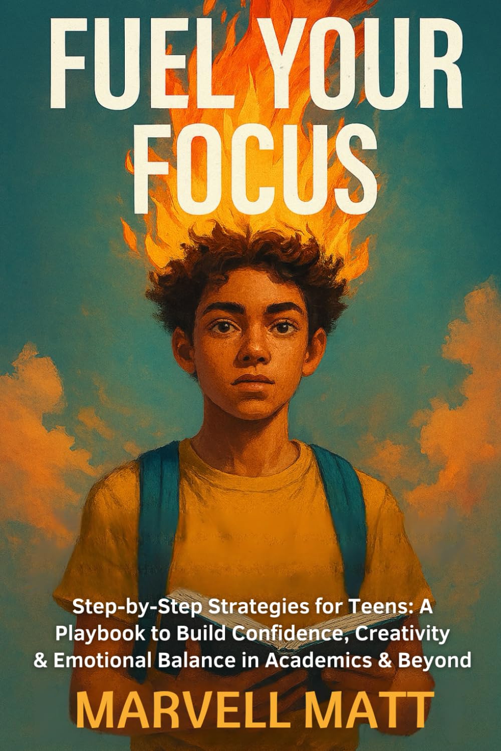 Fuel Your Focus: Step-by-Step Strategies for Teens: A Playbook to Build Confidence, Creativity & Emotional Balance in Academics & Beyond