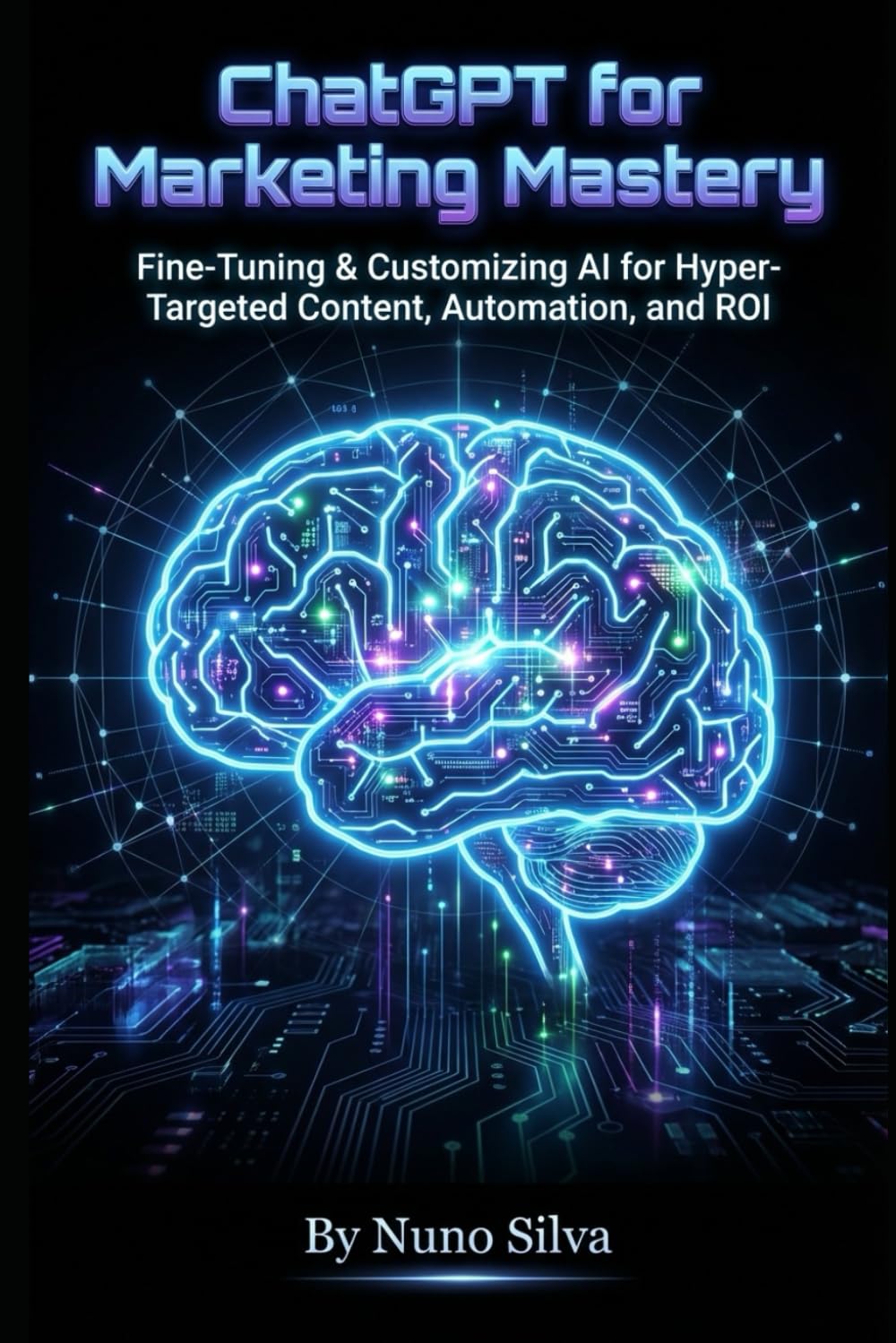 ChatGPT for Marketing Mastery: Fine-Tuning & Customizing AI for Hyper-Targeted Content, Automation, and ROI