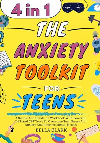 The Anxiety Toolkit for Teens: A Simple And Hands-on Workbook With Powerful DBT And CBT Tools To Overcome Teen Stress And Anxiety And Improve Mental Health (Life Skills for Teens)
