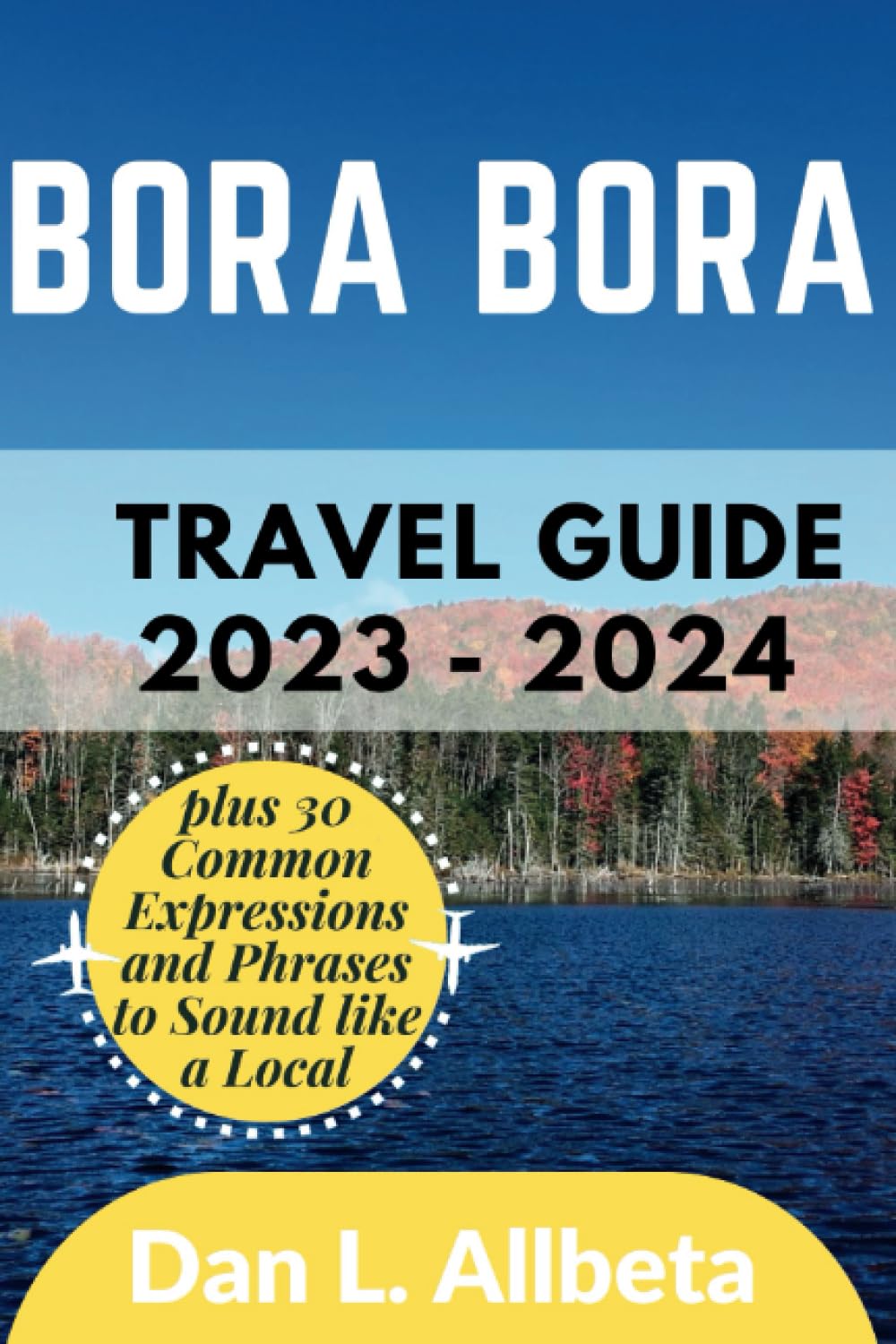 BORA BORA Travel Guide 2023 - 2024: The Updated Essential Pocket Guide to Discover Landmarks, Beaches, Shopping, Getaways, Hidden Gems & Must-See ... Plan (Easy-Peasy Pocket Travel Guide)
