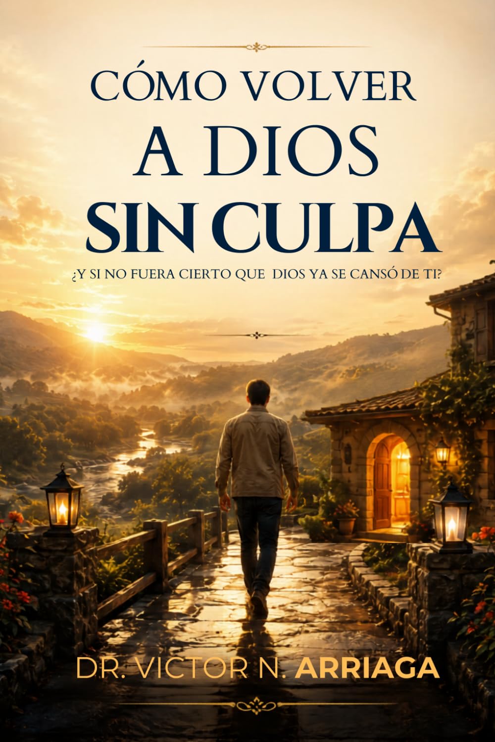CÓMO VOLVER A DIOS SIN CULPA: Viaje interior para quienes aman a Dios, pero cargan con el peso de sus errores y no saben cómo regresar sin vergüenza