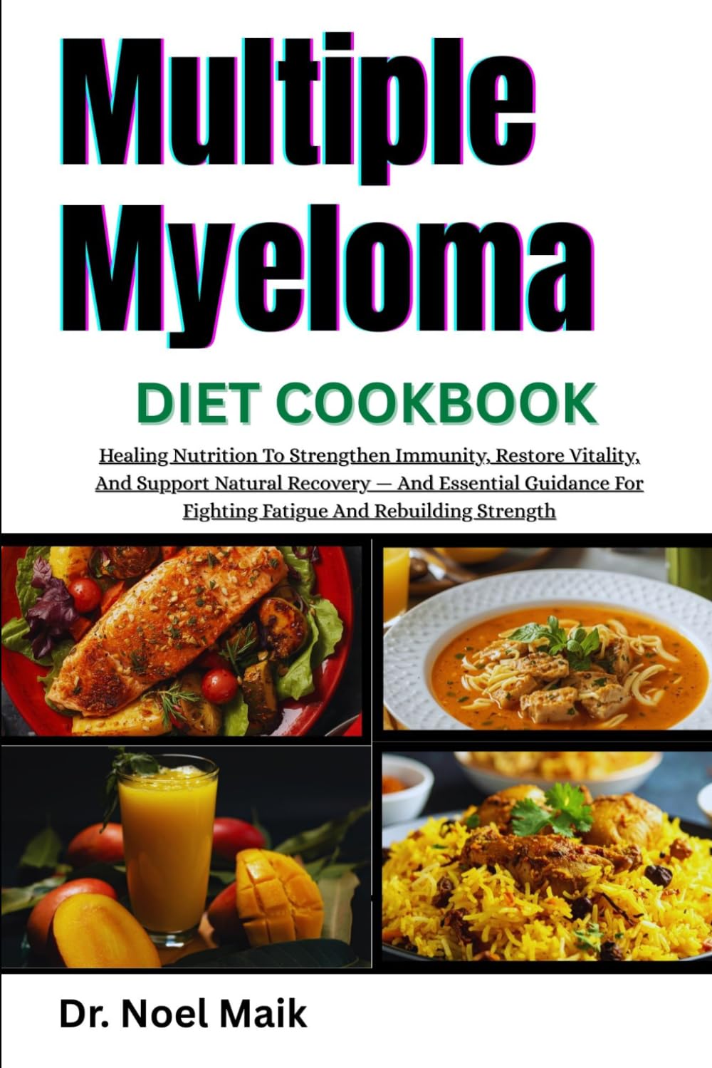 Multiple Myeloma Diet Cookbook: Healing Nutrition To Strengthen Immunity, Restore Vitality, And Support Natural Recovery — And Essential Guidance For Fighting Fatigue And Rebuilding Strength