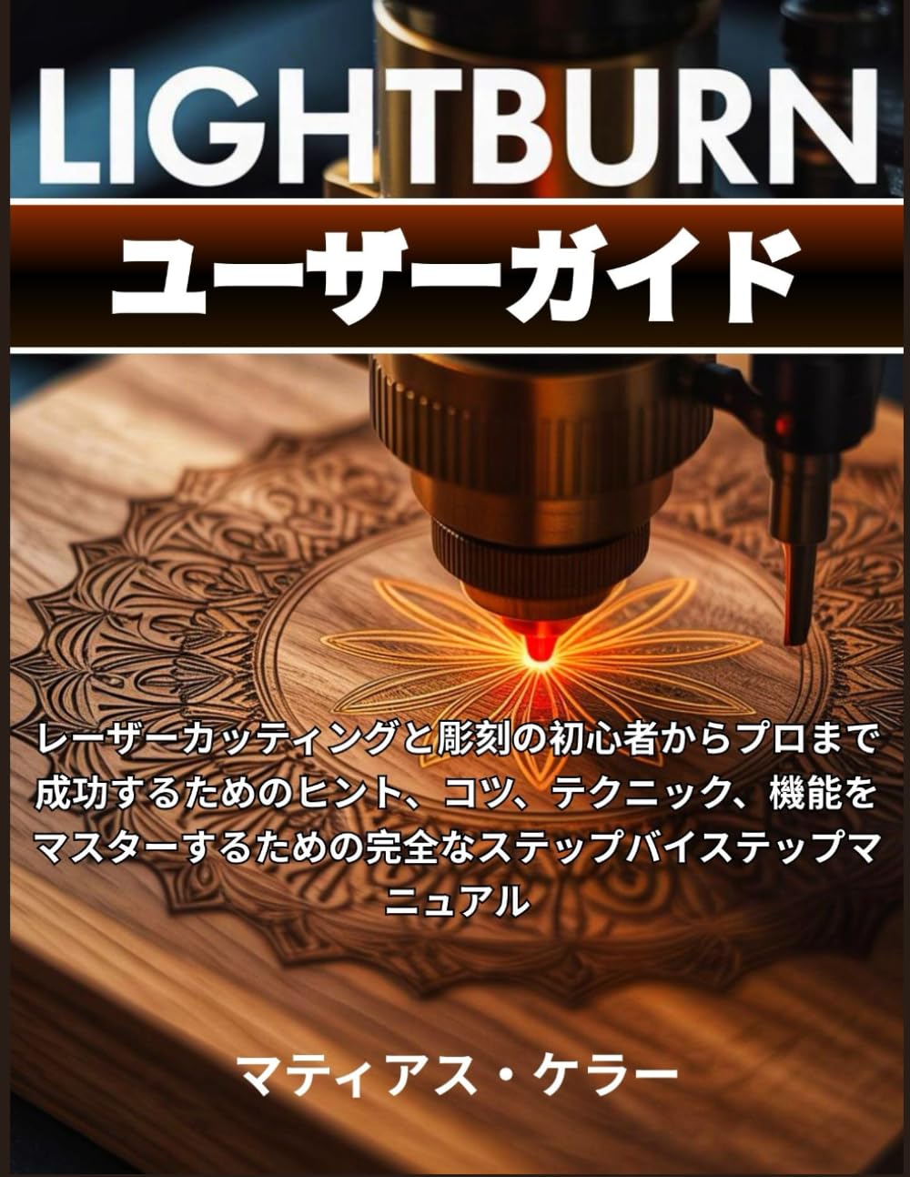 LightBurn ユーザーガイド: レーザーカッティングと彫刻の初心者からプロまで成功するためのヒント、コツ、テクニック、機能をマスターするための完全なステップバイステップマニュアル