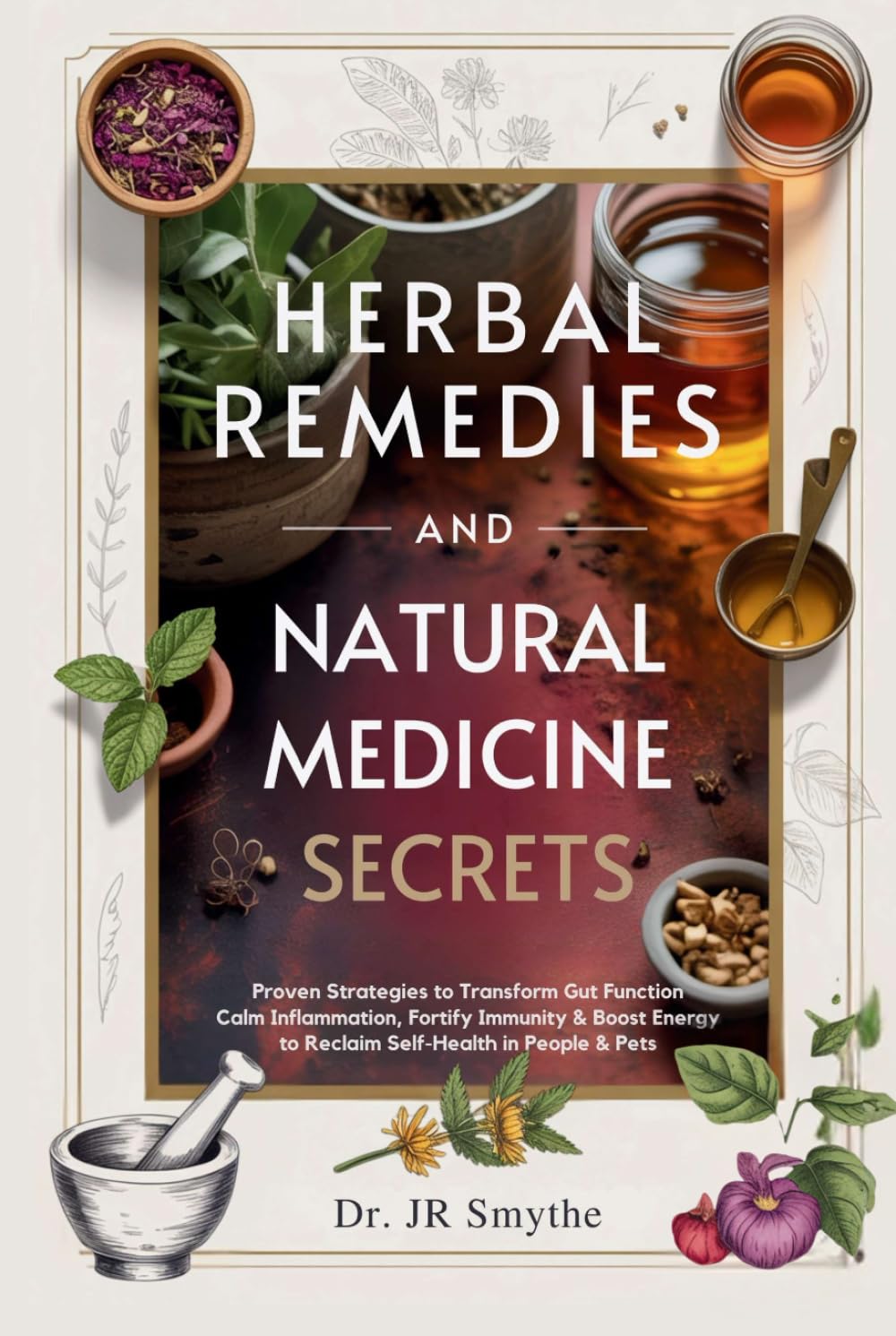 Herbal Remedies and Natural Medicine Secrets: Proven Strategies to Transform Gut Function, Calm Inflammation, Fortify Immunity & Boost Energy to Reclaim Self-Health in People & Pets