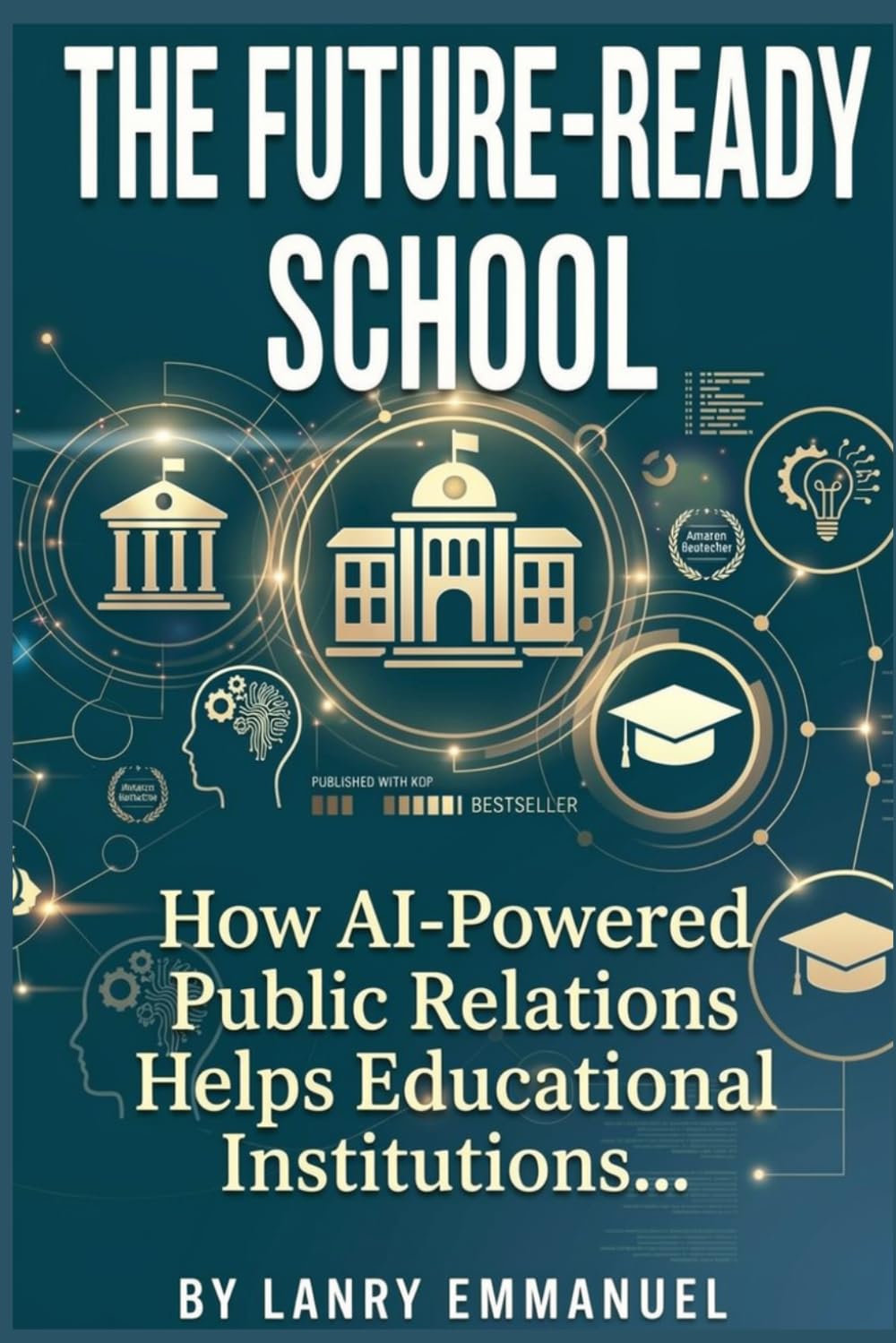 THE FUTURE-READY SCHOOL: How AI-Powered Public Relations Helps Educational Institutions Build Trust, Dominate Their Reputation, and Engage Every Student, Parent, and Community They Serve