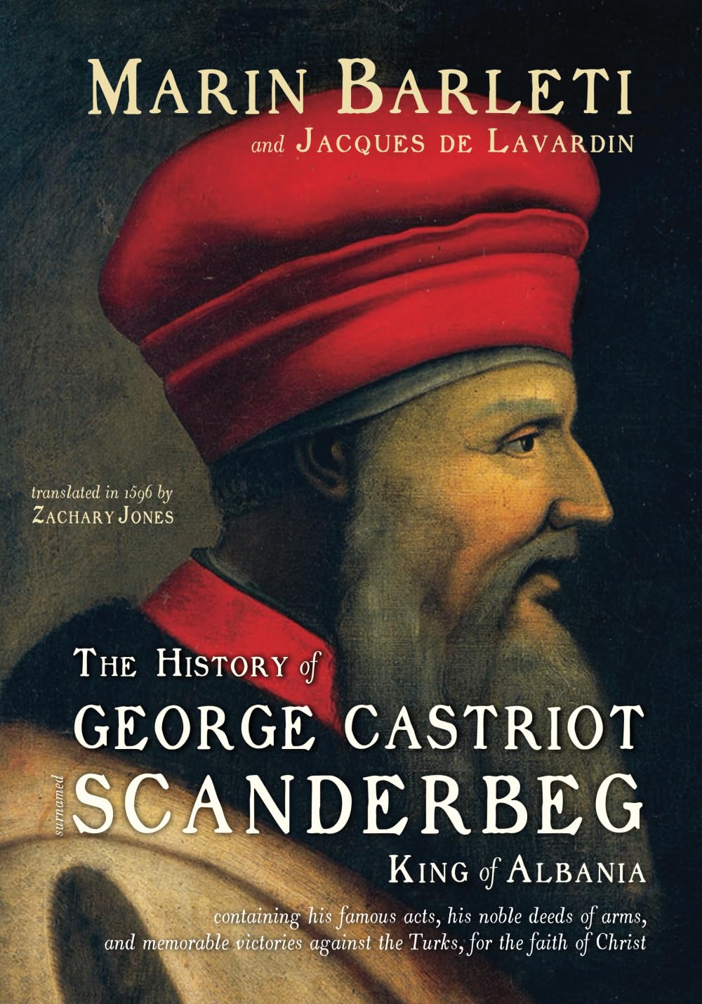 The History of George Castriot, surnamed Scanderbeg, King of Albania: containing his famous acts, his noble deeds of arms, and memorable victories against the Turks, for the faith of Christ