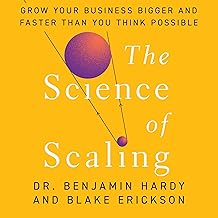 The Science of Scaling: Grow Your Business Bigger and Faster Than You Think Possible 