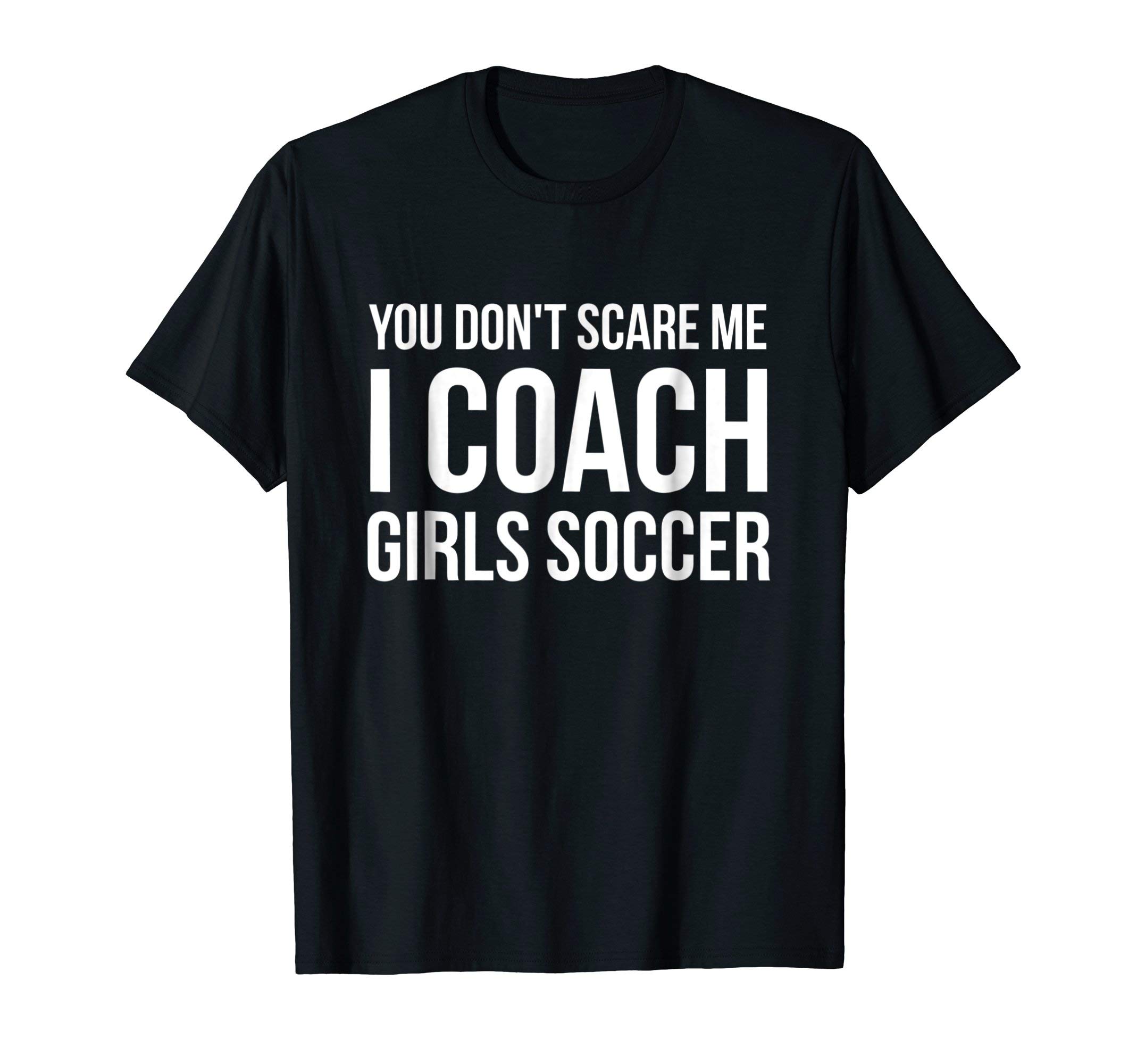 You don't scare me I coach girls soccer funny gift t-shirt T-Shirt