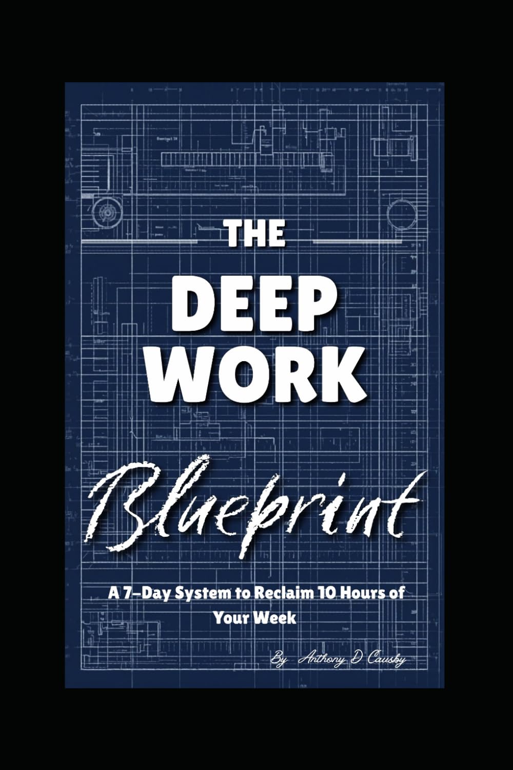 The Deep Work Blueprint: A 7-Day System to Reclaim 10 Hours of Your Week