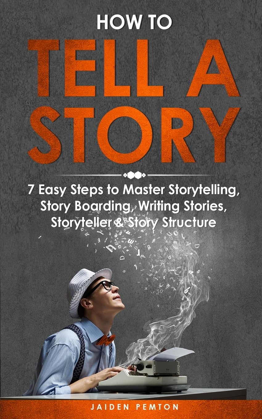 How to Tell a Story: 7 Easy Steps to Master Storytelling, Story Boarding, Writing Stories, Storyteller & Story Structure: 2 (Creative Writing)