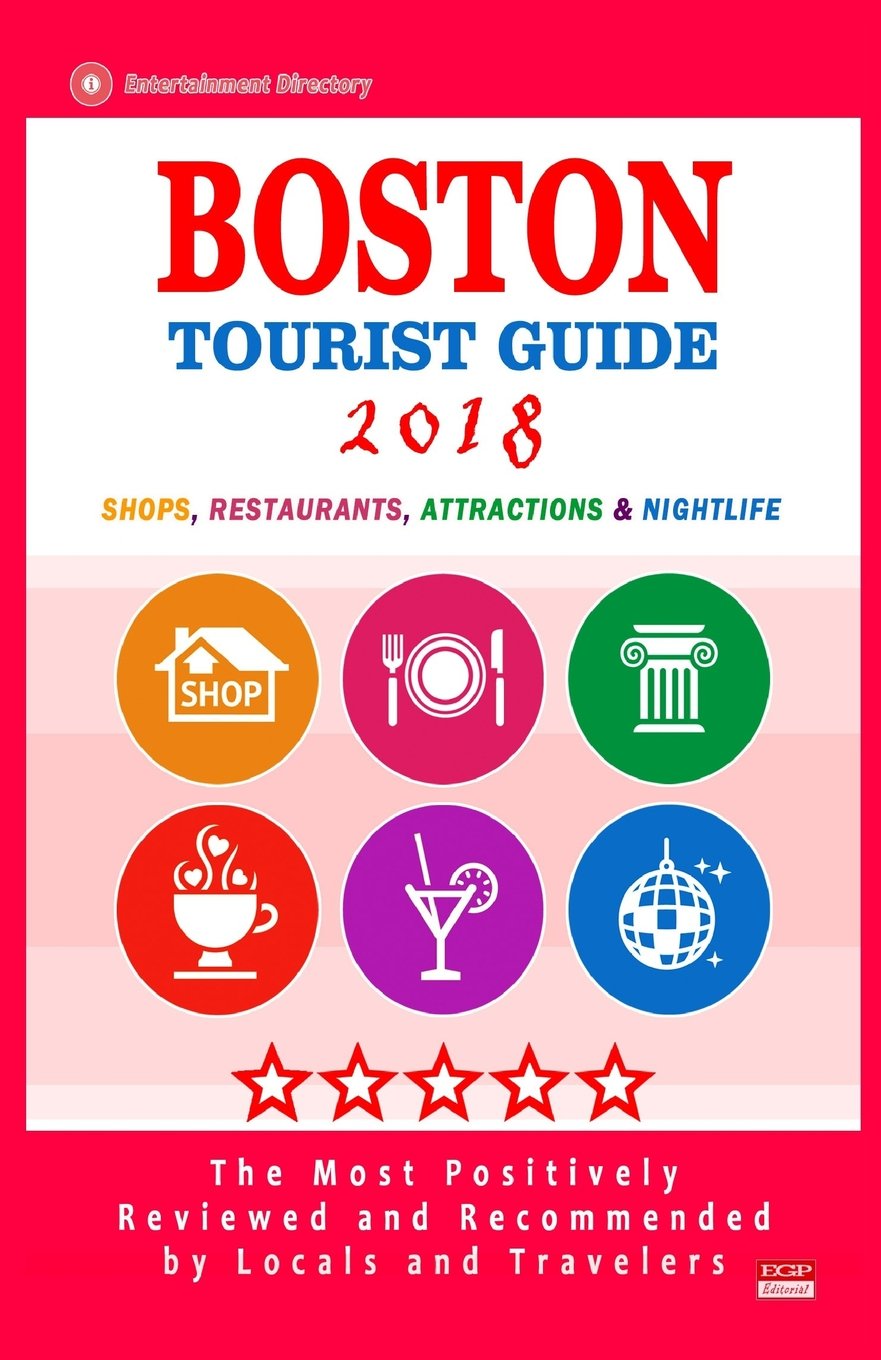 Boston Tourist Guide 2018: Most Recommended Shops, Restaurants, Entertainment and Nightlife for Travelers in Boston (City Tourist Guide 2018)
