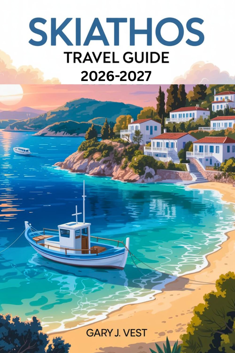 Skiathos Travel Guide 2026-2027: Discover the Best Beaches, Authentic Experiences, Local Cuisine, Expert Itineraries, and Travel Tips with Detailed Maps (TRAVEL COMPANION)