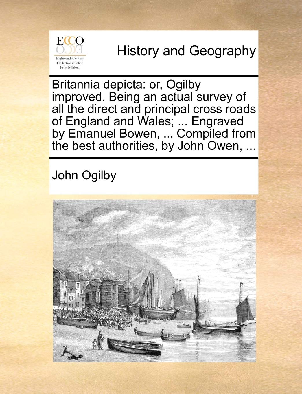 Britannia Depicta: Or, Ogilby Improved. Being an Actual Survey of All the Direct and Principal Cross Roads of England and Wales; ... Engraved by ... from the Best Authorities, by John Owen, ...