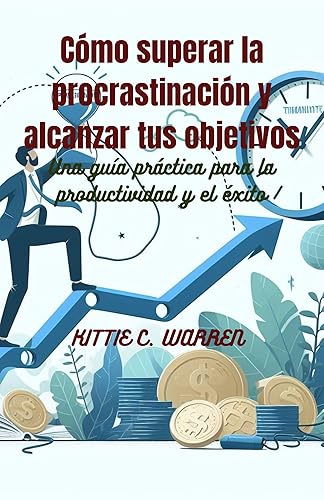 Cómo superar la procrastinación y alcanzar tus objetivos: Una guía práctica para la productividad y el éxito (Procrastination and Achieve Your Goals) (Spanish Edition)