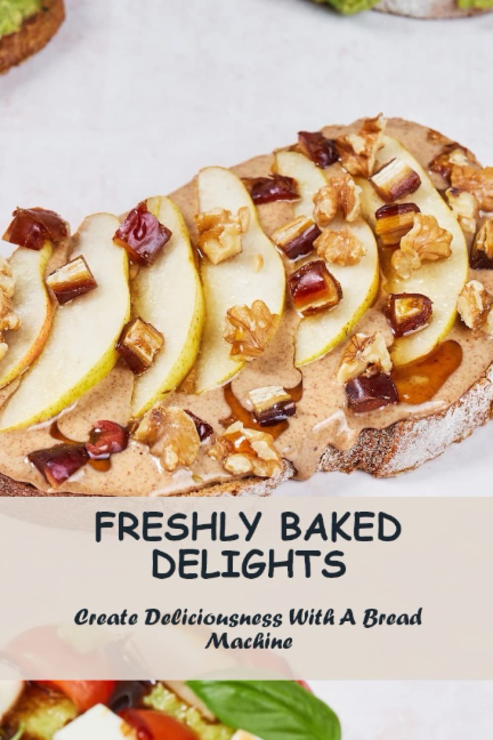 Freshly Baked Delights Create Deliciousness With A Bread Machine