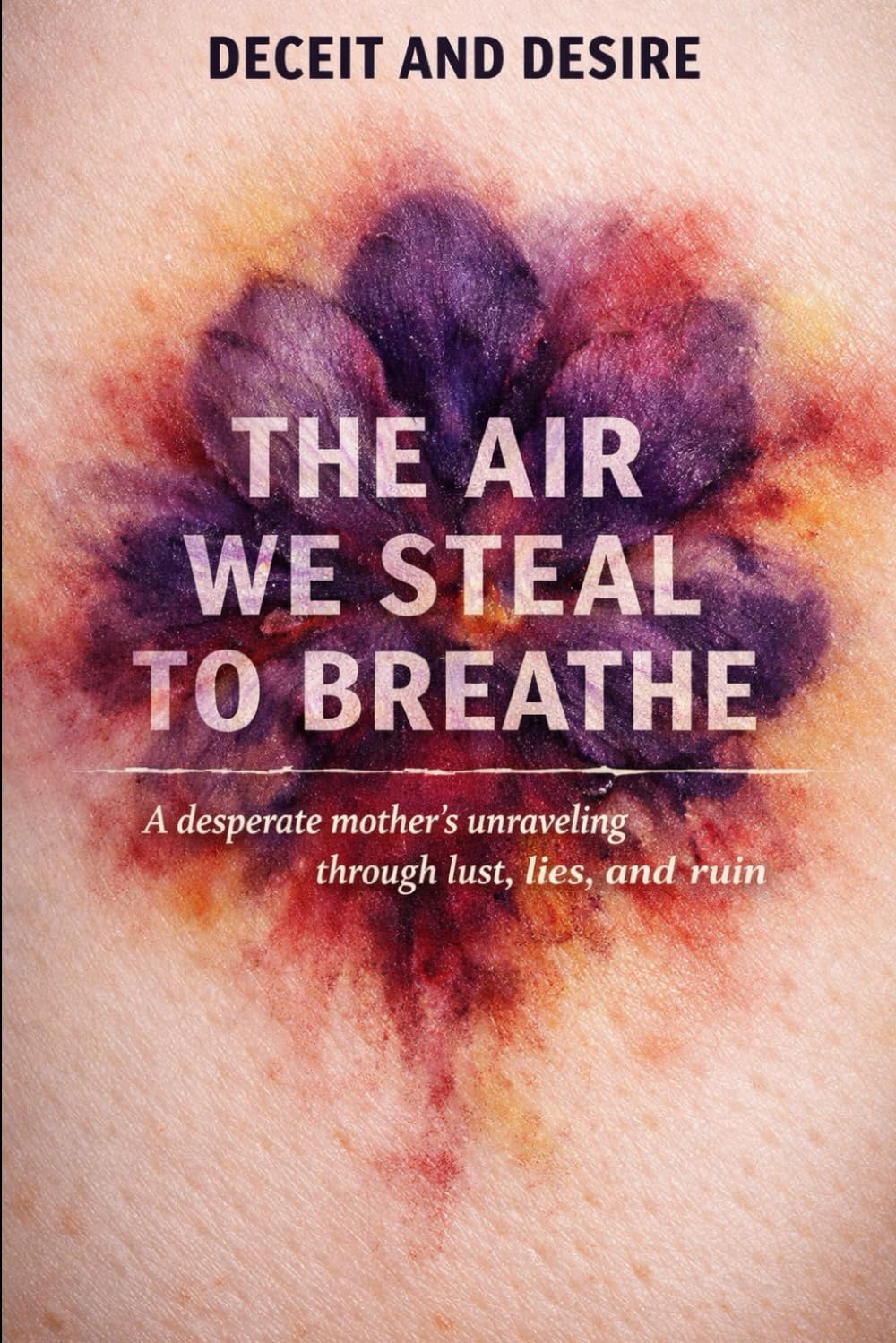 The Air We Steal To Breathe: A desperate mother’s unraveling through lust, lies, and ruin