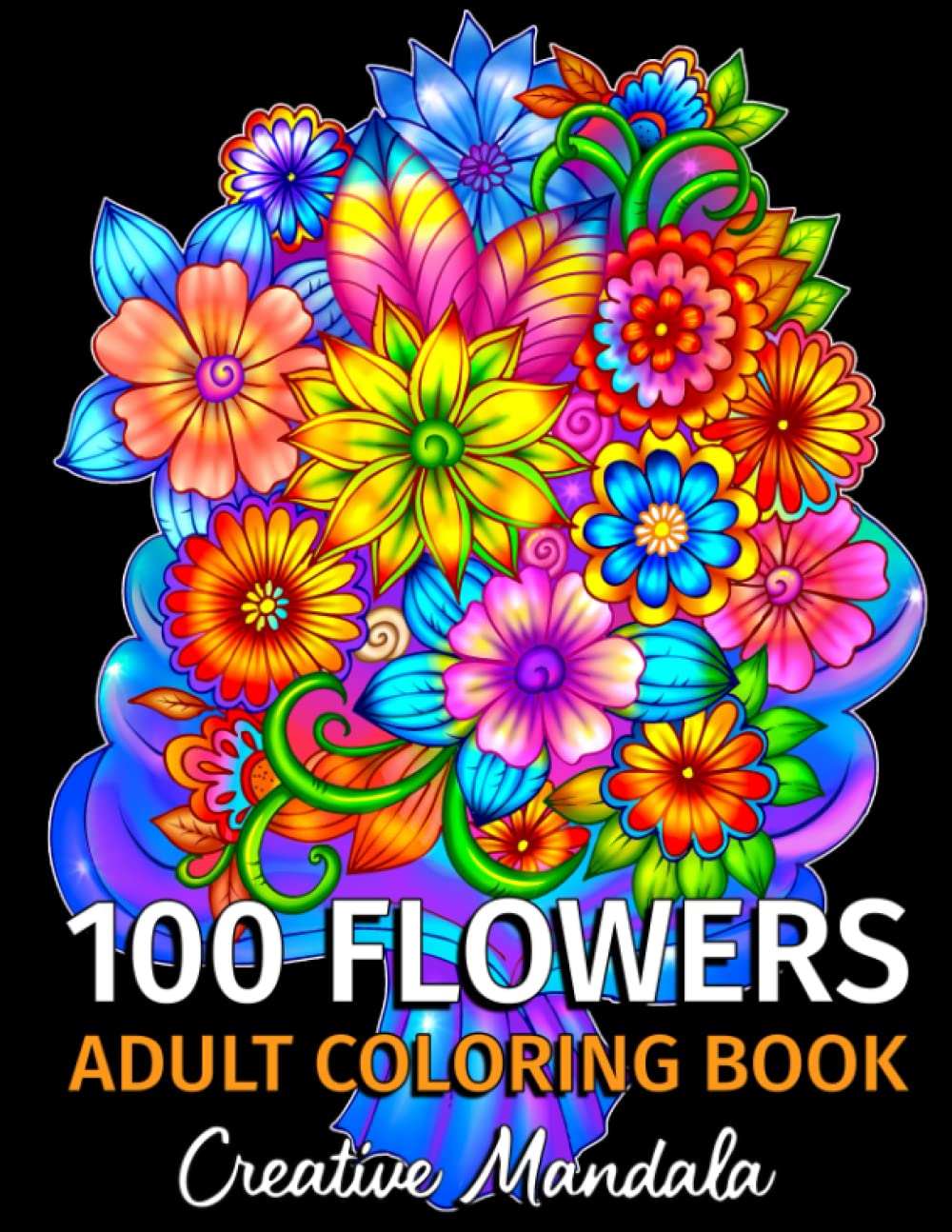 100 Flowers - Adult Coloring Book: 100 Coloring Pages with Bouquets, Swirls, Floral Patterns, Nature and much more! Coloring Books for Adults Relaxation. Stress Relief