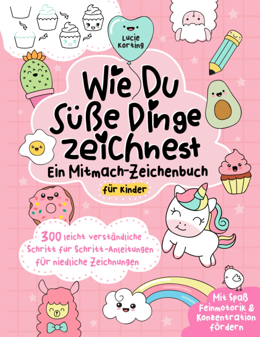 Wie du süße Dinge zeichnest – Ein Mitmach-Zeichenbuch für Kinder: 300 leicht verständliche Schritt für Schritt-Anleitungen für niedliche Zeichnungen | Mit Spaß Feinmotorik & Konzentration fördern