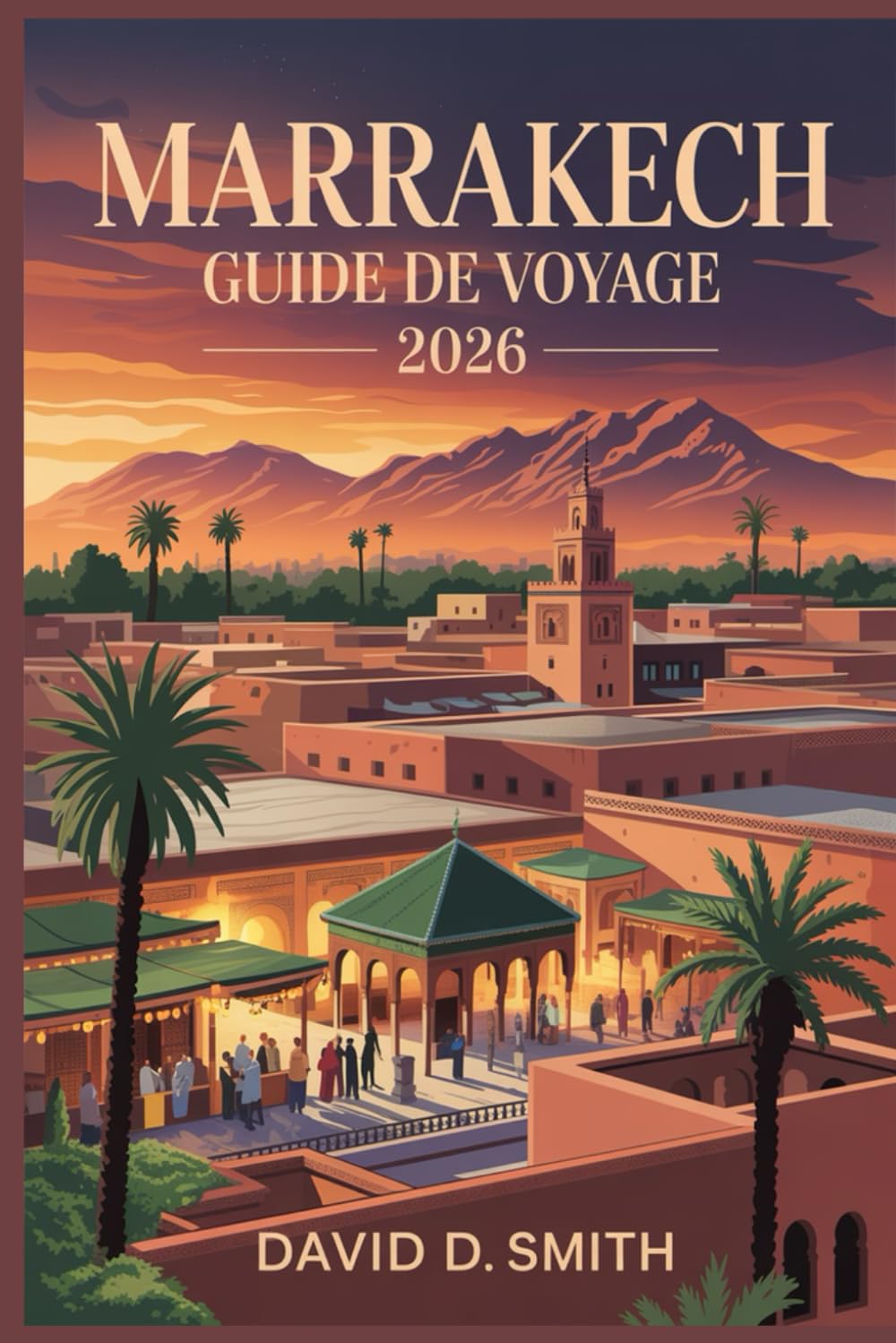 MARRAKECH GUIDE DE VOYAGE 2026: Secrets de Médine, riades, souks, excursions d'une journée, sites culturels et itinéraires urbains flexibles