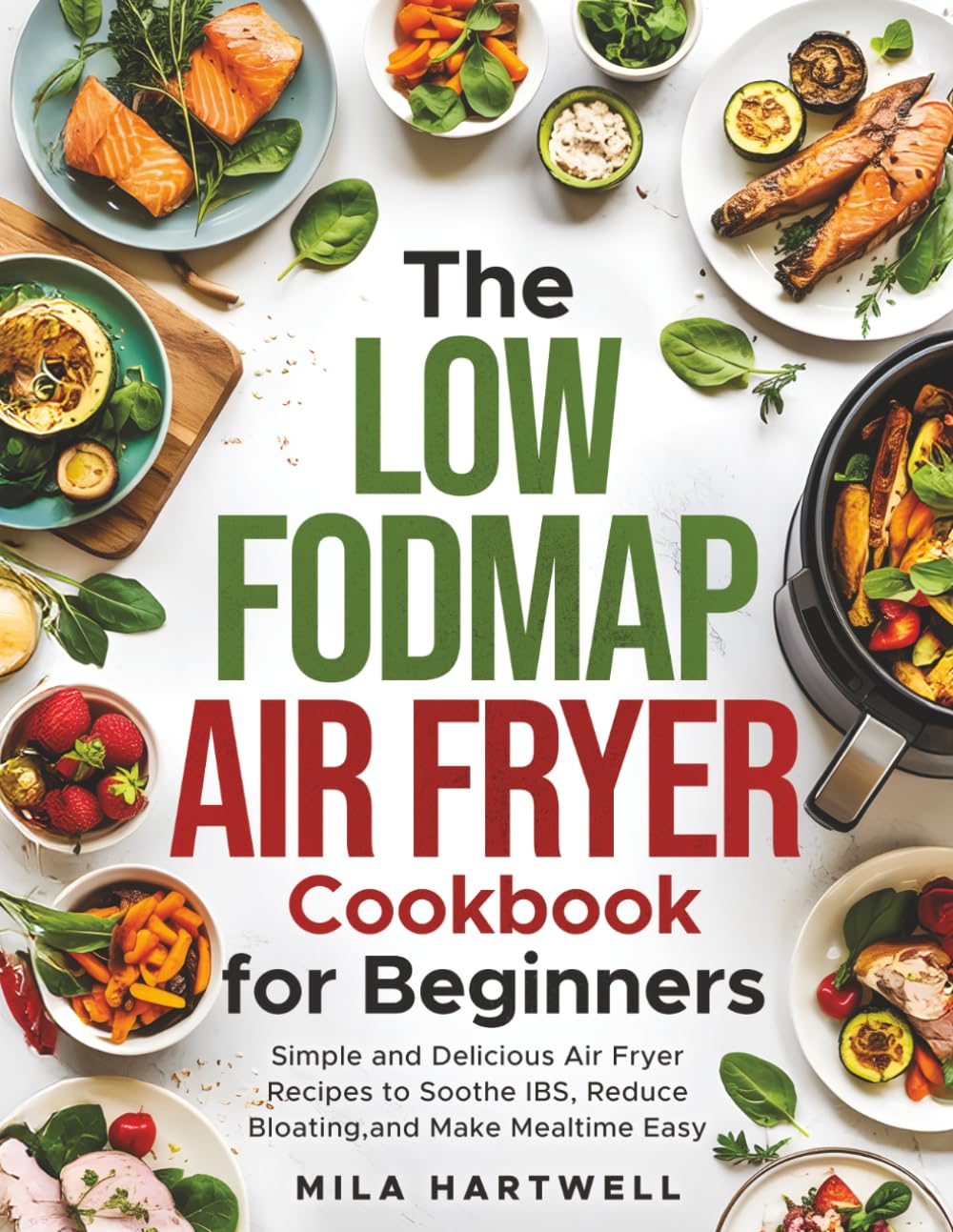 The Low FODMAP Air Fryer Cookbook for Beginners: Simple and Delicious Air Fryer Recipes to Soothe IBS, Reduce Bloating, and Make Mealtime Easy