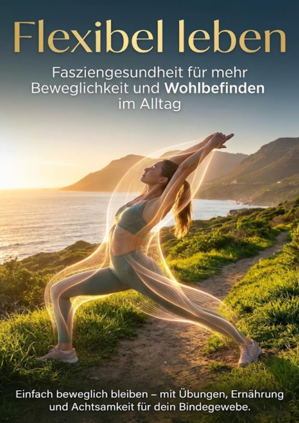 Flexibel leben: Fasziengesundheit für mehr Beweglichkeit und Wohlbefinden im Alltag: Einfach beweglich bleiben – mit Übungen, Ernährung und Achtsamkeit für dein Bindegewebe.