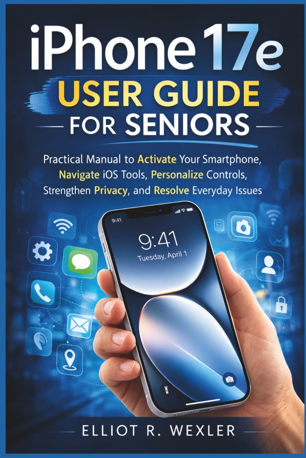 iPhone 17e User Guide For Seniors: Practical Manual to Activate Your Smartphone, Navigate iOS Tools, Personalize Controls, Strengthen Privacy, and ... Device Guides for Seniors and beginners)