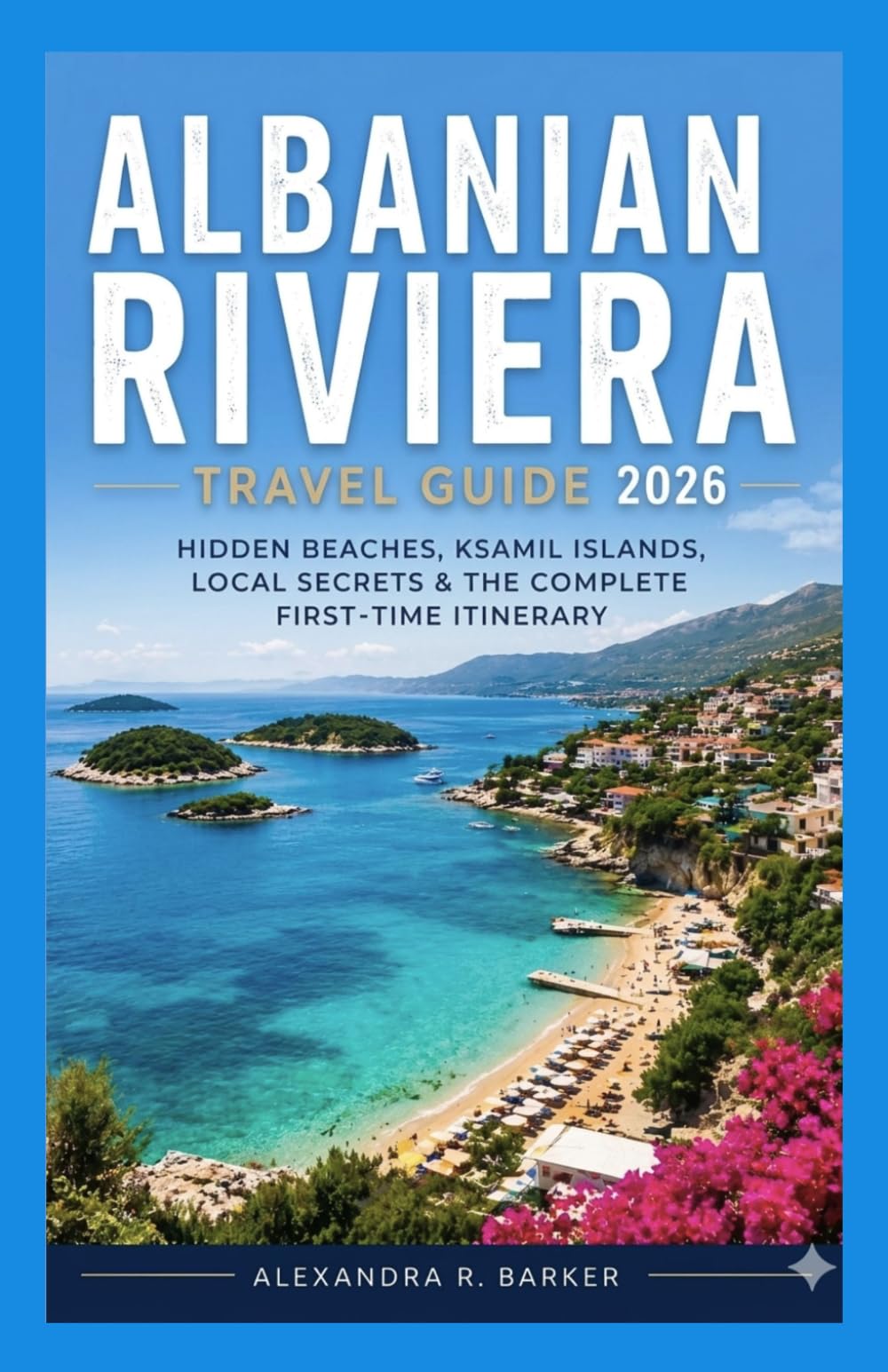 ALBANIAN RIVIERA TRAVEL GUIDE 2026: Hidden Beaches, Ksamil Islands, Local Secrets, Budget Tips & The Complete First-Time Visitor Itinerary