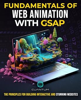 Fundamentals of Web Animation with GSAP The Principles for Building Interactive and Stunning Websites Explore the GreenSock animation platform to program engaging web experiences