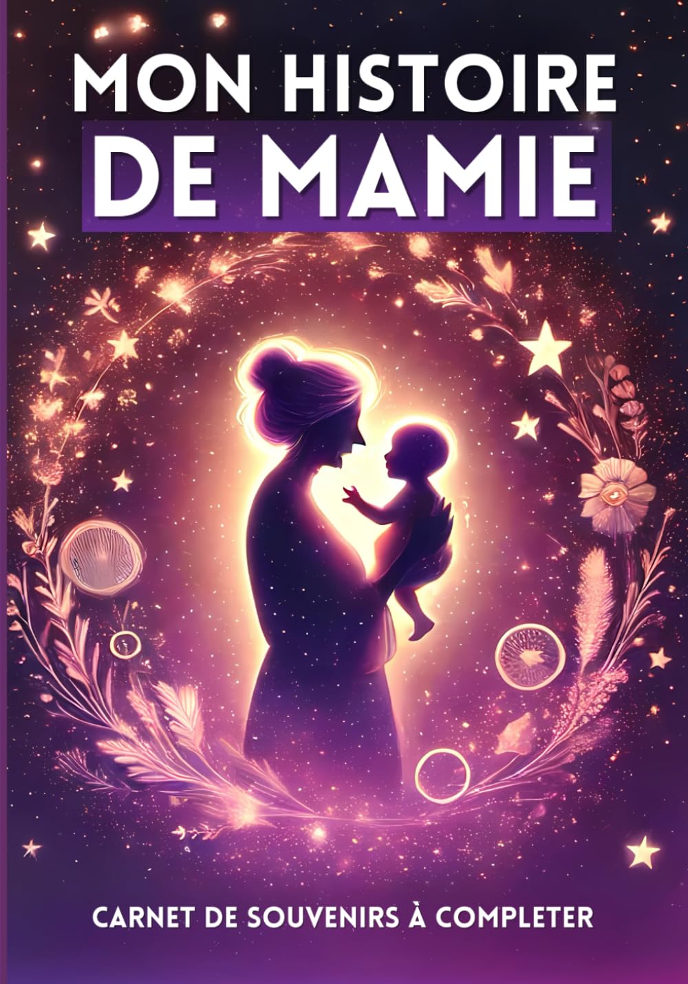 Mon Histoire de Mamie : Journal Guidé pour Raconter Sa Vie et Ses Souvenirs | Un Cadeau Unique pour Petits-Enfants, Anniversaires, Noël ou la Fête des Grands-Mères