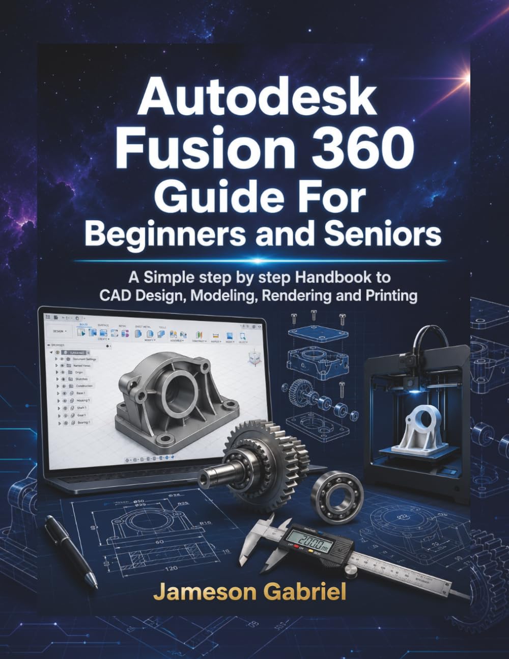 Autodesk Fusion 360 Guide For Beginners and seniors: A Simple step by step Handbook to CAD Design, Modeling, Rendering and Printing