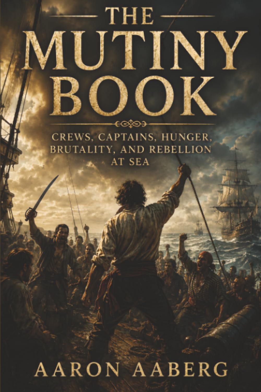 The Mutiny Book: Crews, Captains, Hunger, Brutality, and Rebellion at Sea