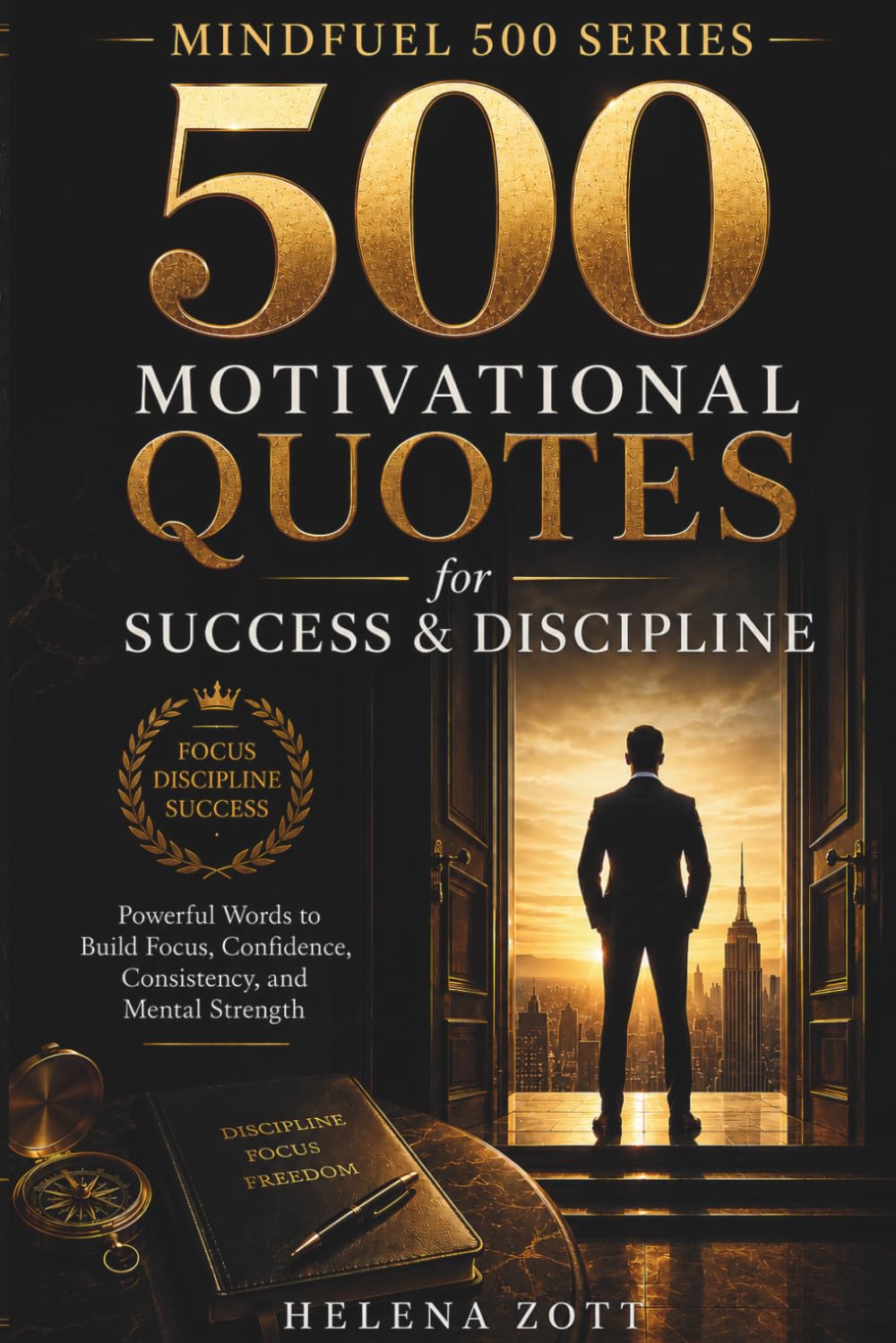 500 MOTIVATIONAL QUOTES for SUCCESS & DISCIPLINE: Powerful Words to Build Focus, Confidence, Consistency, and Mental Strength (MINDFUEL 500 SERIES)