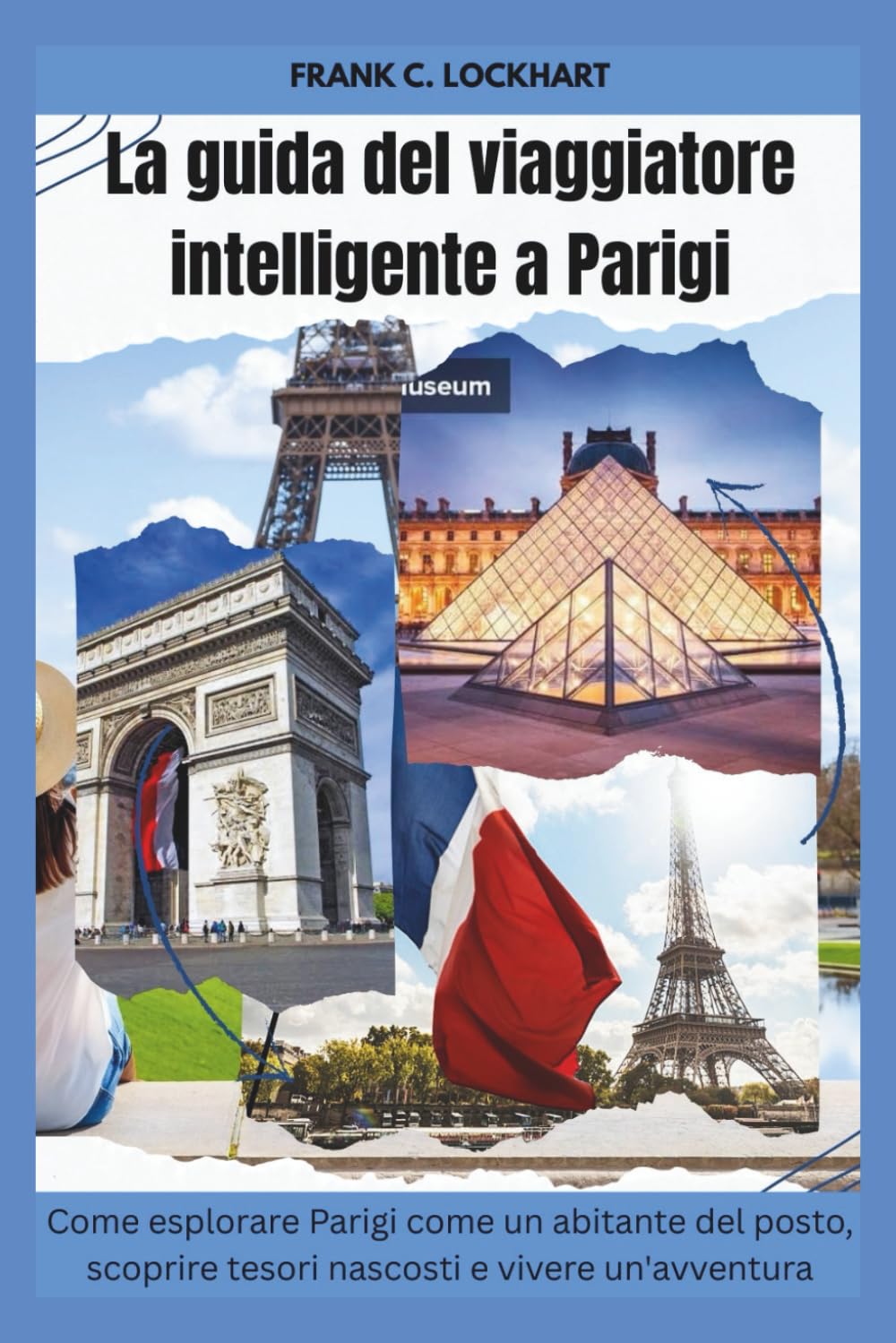 La guida del viaggiatore intelligente a Parigi: Come esplorare Parigi come un abitante del posto, scoprire tesori nascosti e vivere un'avventura indimenticabile a Parigi