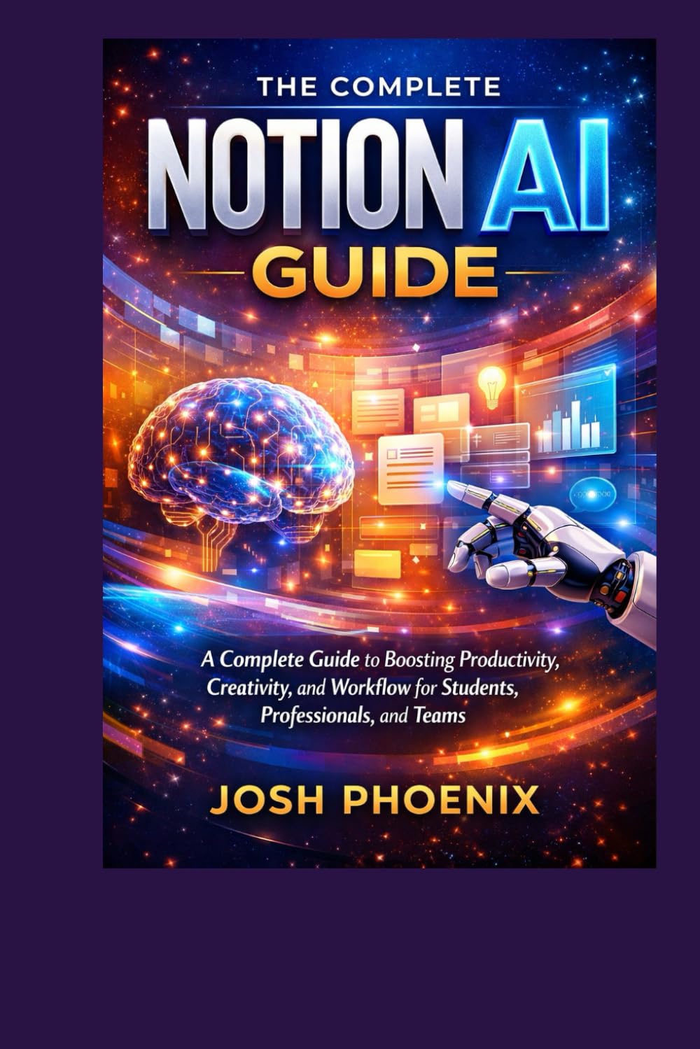 The Complete Notion AI Guide: A Complete Guide to Boosting Productivity, Creativity, and Workflow for Students, Professionals, and Teams