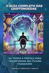 O Guia Completo das Criptomoedas: Da Teoria à Prática Para Transformar Seu Futuro Financeiro (Portuguese Edition)