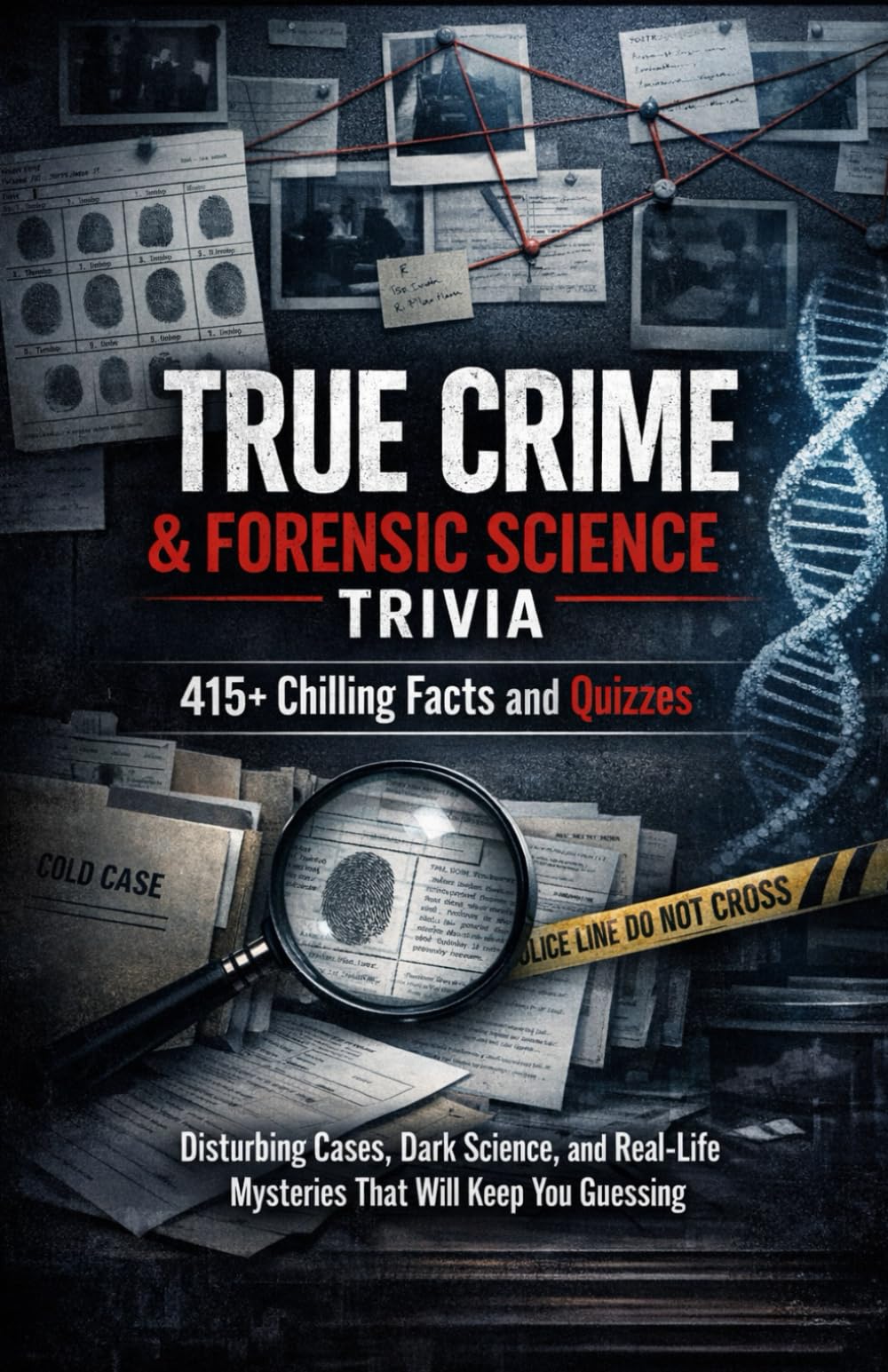 True Crime & Forensic Science Trivia: 415+ Chilling Facts and Quizzes: Disturbing Cases, Dark Science, and Real-Life Mysteries That Will Keep You Guessing